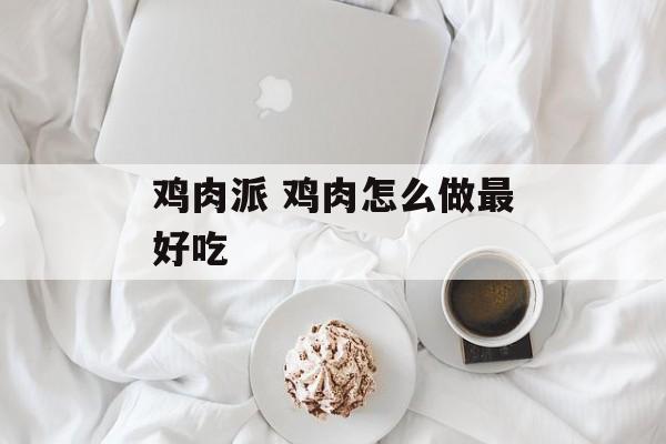 鸡肉派 鸡肉怎么做最好吃-第1张图片-