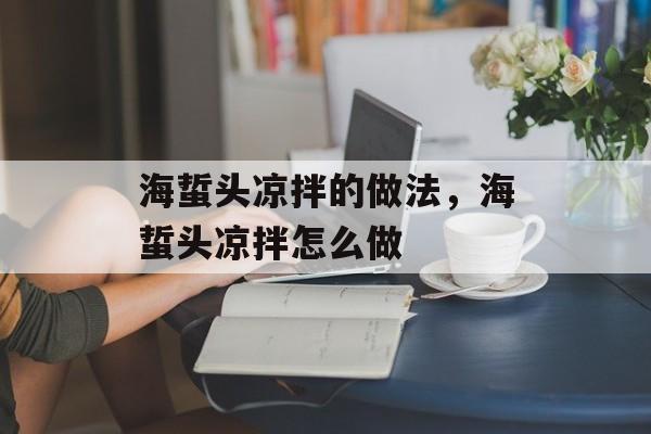 海蜇头凉拌的做法，海蜇头凉拌怎么做-第1张图片-