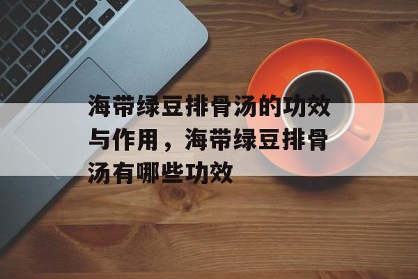 海带绿豆排骨汤的功效与作用，海带绿豆排骨汤有哪些功效-第1张图片-