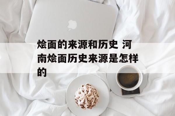 烩面的来源和历史 河南烩面历史来源是怎样的-第1张图片-