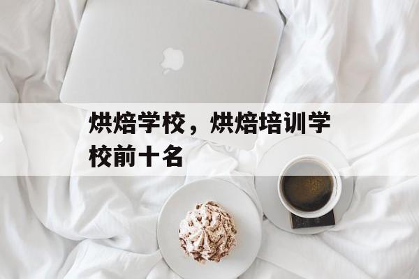 烘焙学校，烘焙培训学校前十名-第1张图片-