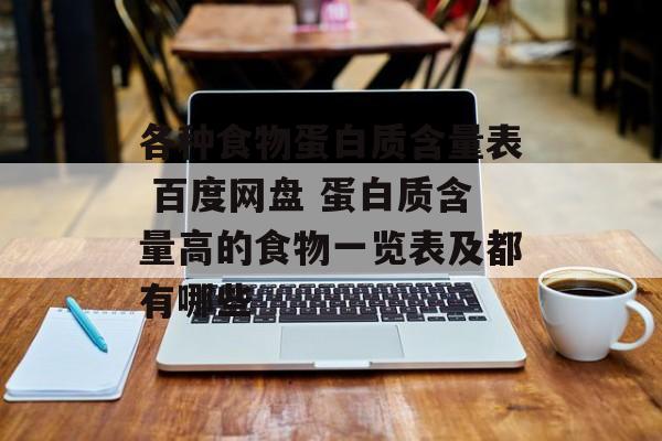 各种食物蛋白质含量表 百度网盘 蛋白质含量高的食物一览表及都有哪些-第1张图片-