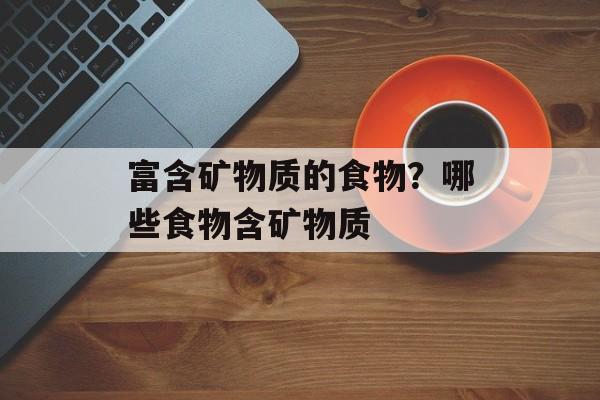 富含矿物质的食物？哪些食物含矿物质-第1张图片-