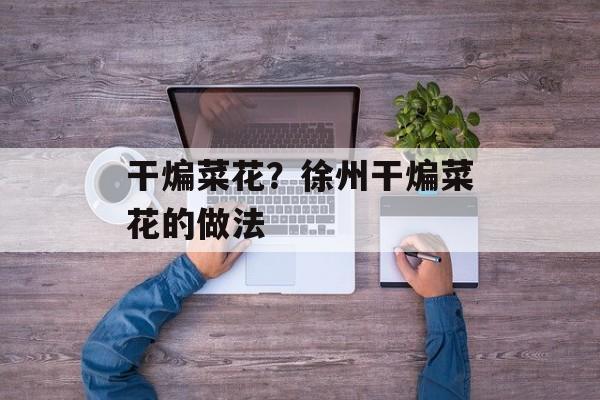 干煸菜花？徐州干煸菜花的做法-第1张图片-