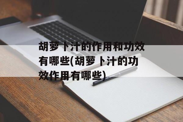 胡萝卜汁的作用和功效有哪些(胡萝卜汁的功效作用有哪些)-第1张图片-