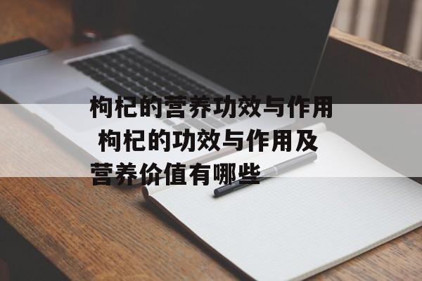 枸杞的营养功效与作用 枸杞的功效与作用及营养价值有哪些-第1张图片-