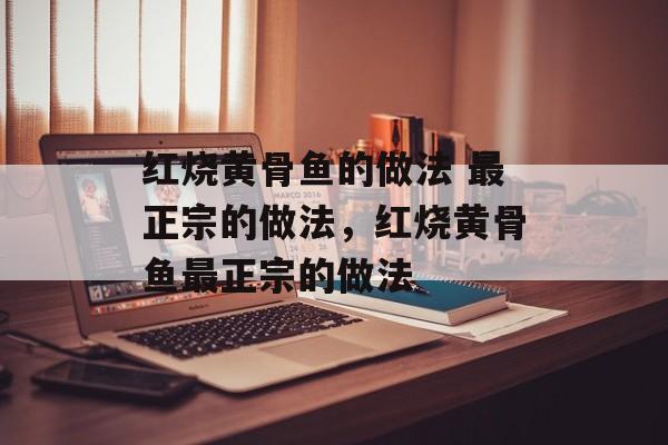 红烧黄骨鱼的做法 最正宗的做法，红烧黄骨鱼最正宗的做法-第1张图片-