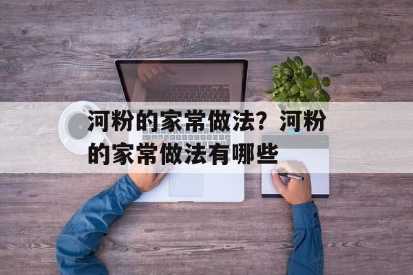 河粉的家常做法？河粉的家常做法有哪些-第1张图片-