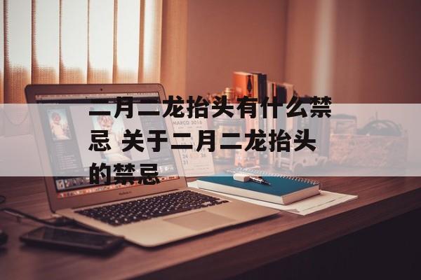 二月二龙抬头有什么禁忌 关于二月二龙抬头的禁忌-第1张图片-