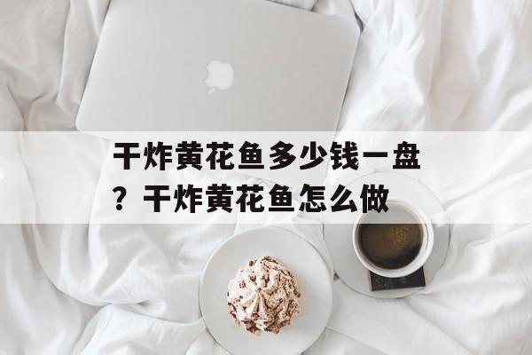 干炸黄花鱼多少钱一盘？干炸黄花鱼怎么做-第1张图片-