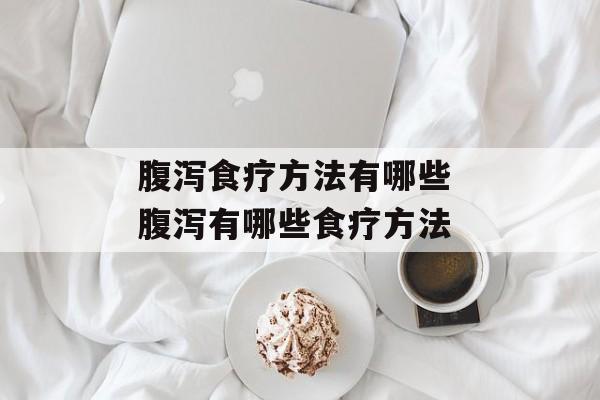 腹泻食疗方法有哪些 腹泻有哪些食疗方法-第1张图片-