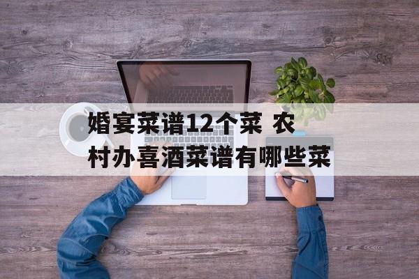 婚宴菜谱12个菜 农村办喜酒菜谱有哪些菜-第1张图片-