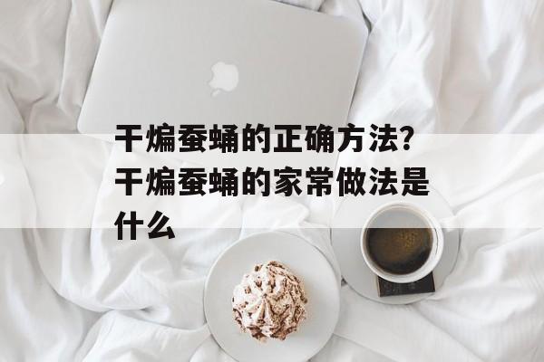 干煸蚕蛹的正确方法？干煸蚕蛹的家常做法是什么-第1张图片-