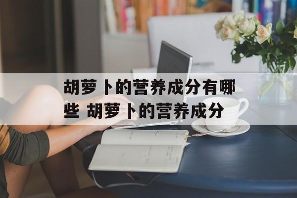 胡萝卜的营养成分有哪些 胡萝卜的营养成分-第1张图片-