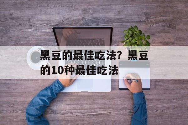 黑豆的最佳吃法？黑豆的10种最佳吃法-第1张图片-