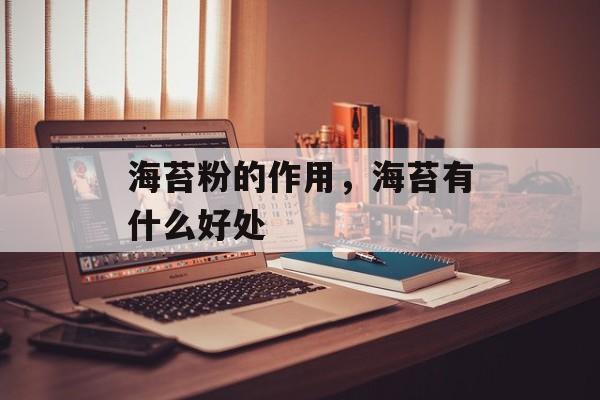 海苔粉的作用，海苔有什么好处-第1张图片-