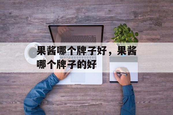 果酱哪个牌子好，果酱哪个牌子的好-第1张图片-