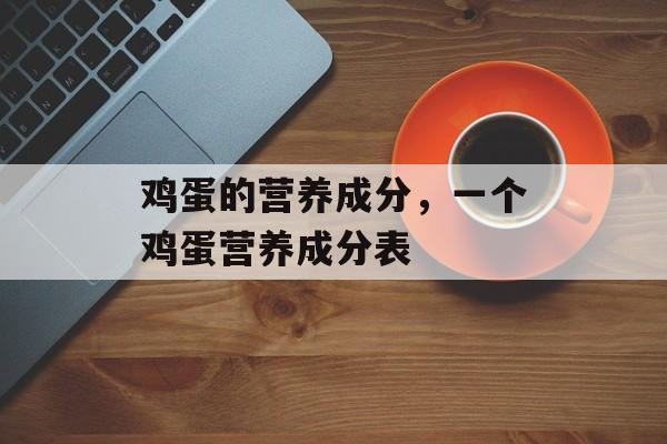 鸡蛋的营养成分，一个鸡蛋营养成分表-第1张图片-