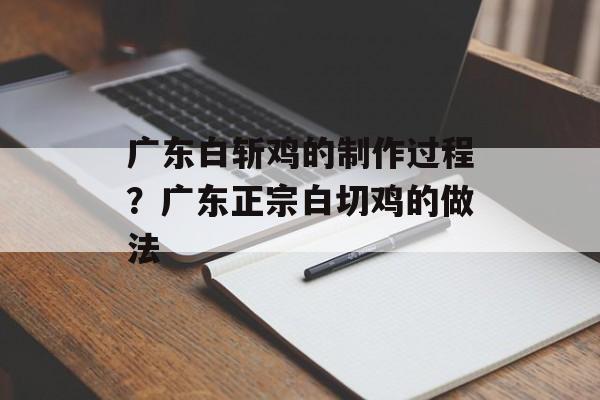 广东白斩鸡的制作过程？广东正宗白切鸡的做法-第1张图片-