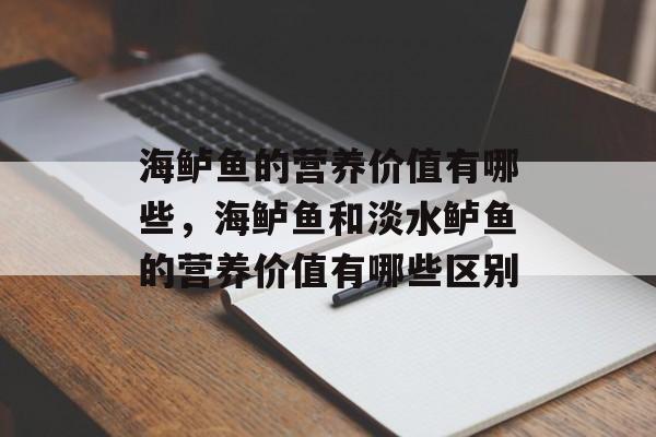 海鲈鱼的营养价值有哪些，海鲈鱼和淡水鲈鱼的营养价值有哪些区别-第1张图片-