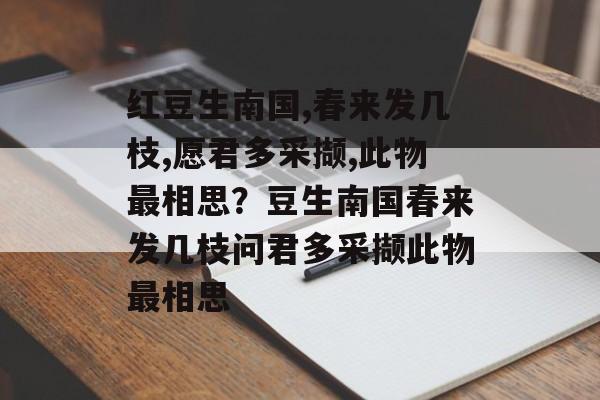 红豆生南国,春来发几枝,愿君多采撷,此物最相思？豆生南国春来发几枝问君多采撷此物最相思-第1张图片-