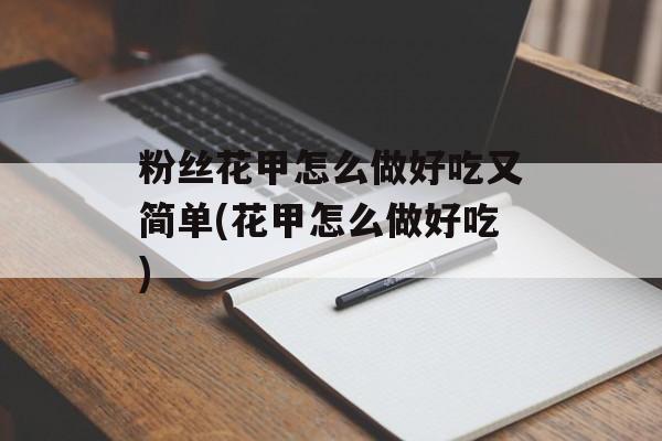 粉丝花甲怎么做好吃又简单(花甲怎么做好吃)-第1张图片-