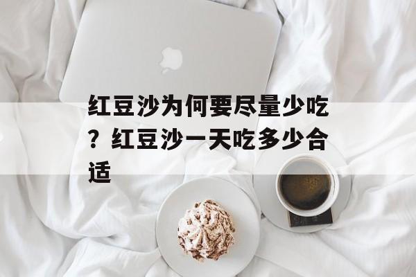 红豆沙为何要尽量少吃？红豆沙一天吃多少合适-第1张图片-