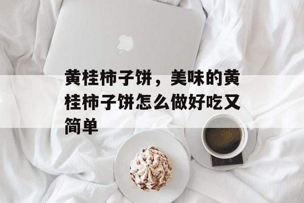 黄桂柿子饼，美味的黄桂柿子饼怎么做好吃又简单-第1张图片-