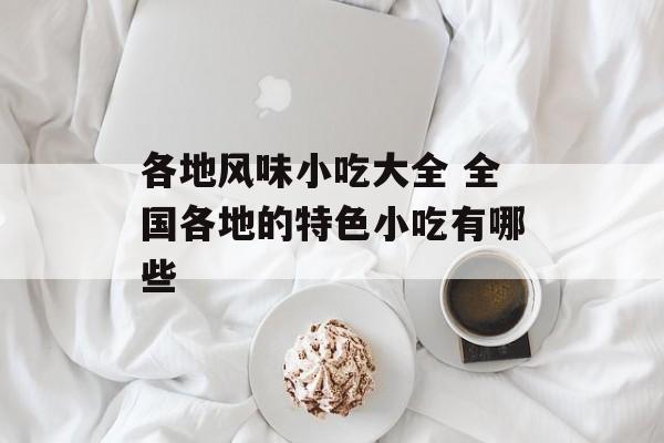 各地风味小吃大全 全国各地的特色小吃有哪些-第1张图片-
