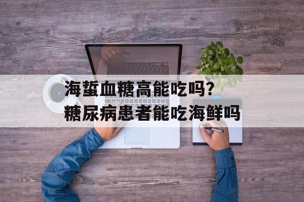 海蜇血糖高能吃吗？ 糖尿病患者能吃海鲜吗-第1张图片-