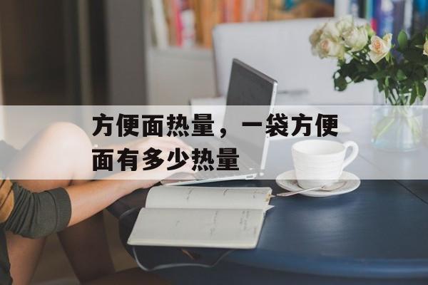 方便面热量，一袋方便面有多少热量-第1张图片-