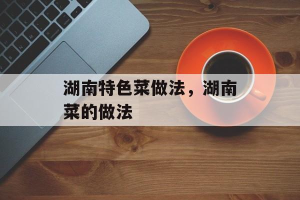 湖南特色菜做法，湖南菜的做法-第1张图片-