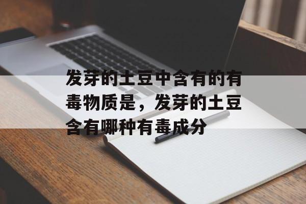 发芽的土豆中含有的有毒物质是，发芽的土豆含有哪种有毒成分-第1张图片-