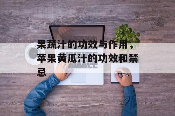 果蔬汁的功效与作用，苹果黄瓜汁的功效和禁忌-第1张图片-