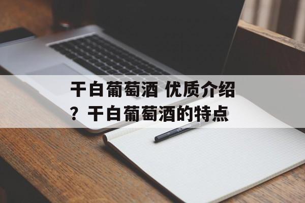 干白葡萄酒 优质介绍？干白葡萄酒的特点-第1张图片-