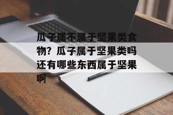 瓜子属不属于坚果类食物？瓜子属于坚果类吗还有哪些东西属于坚果啊-第1张图片-
