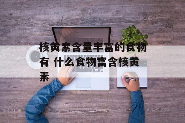核黄素含量丰富的食物有 什么食物富含核黄素-第1张图片-