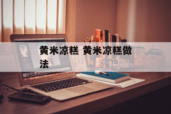 黄米凉糕 黄米凉糕做法-第1张图片-
