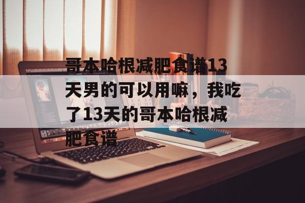 哥本哈根减肥食谱13天男的可以用嘛，我吃了13天的哥本哈根减肥食谱-第1张图片-