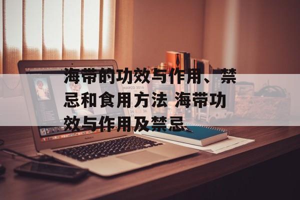 海带的功效与作用、禁忌和食用方法 海带功效与作用及禁忌-第1张图片-