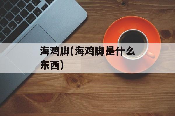 海鸡脚(海鸡脚是什么东西)-第1张图片-