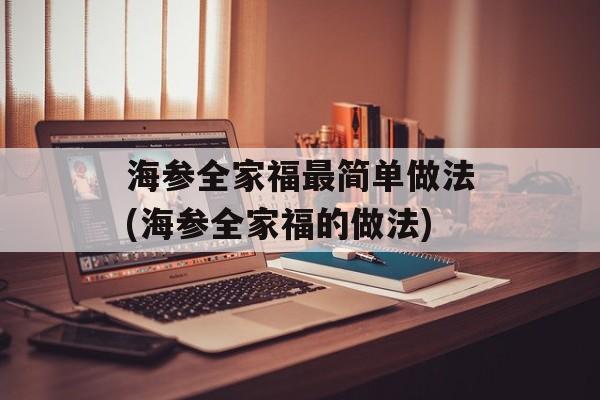 海参全家福最简单做法(海参全家福的做法)-第1张图片-