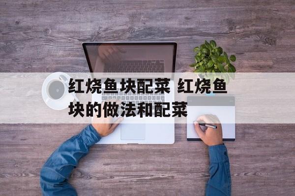 红烧鱼块配菜 红烧鱼块的做法和配菜-第1张图片-