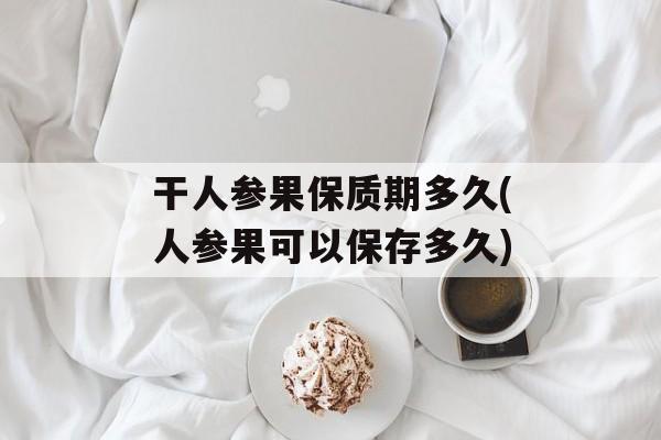 干人参果保质期多久(人参果可以保存多久)-第1张图片-