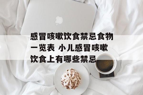 感冒咳嗽饮食禁忌食物一览表 小儿感冒咳嗽饮食上有哪些禁忌-第1张图片-