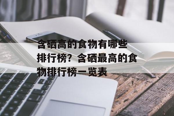含硒高的食物有哪些 排行榜？含硒最高的食物排行榜一览表-第1张图片-