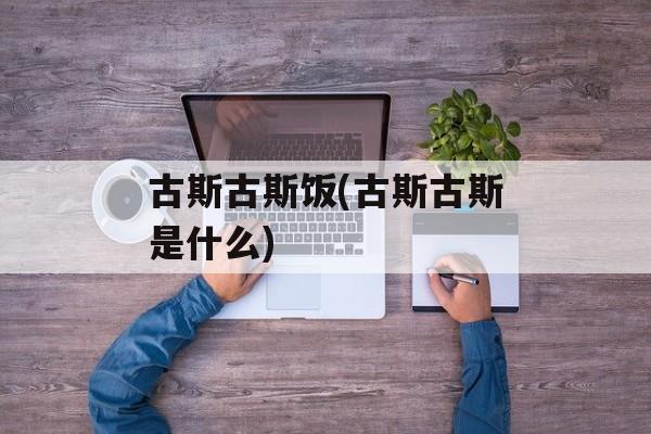 古斯古斯饭(古斯古斯是什么)-第1张图片-