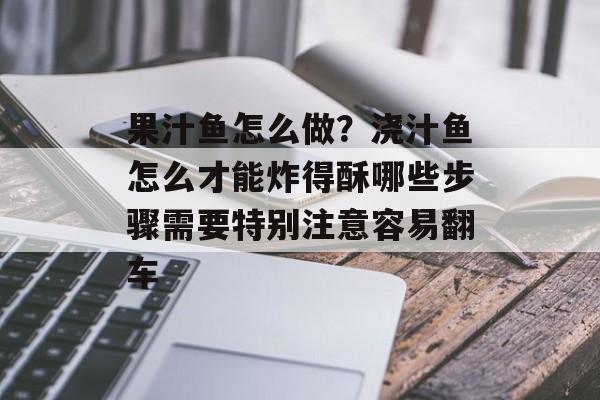 果汁鱼怎么做？浇汁鱼怎么才能炸得酥哪些步骤需要特别注意容易翻车-第1张图片-