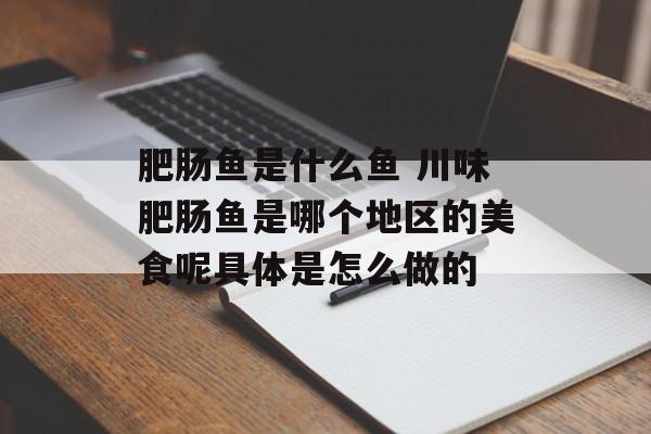 肥肠鱼是什么鱼 川味肥肠鱼是哪个地区的美食呢具体是怎么做的-第1张图片-