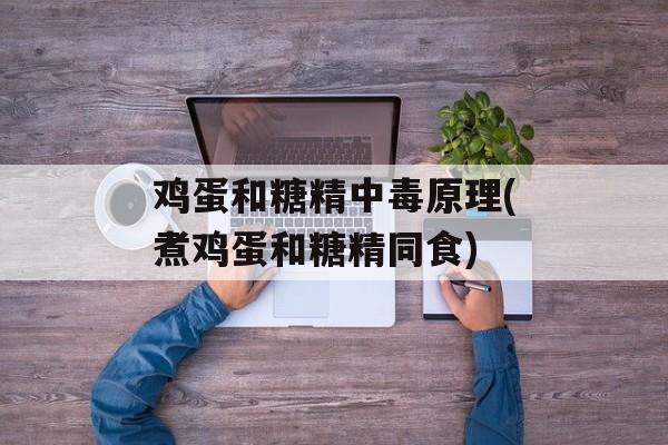 鸡蛋和糖精中毒原理(煮鸡蛋和糖精同食)-第1张图片-